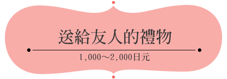 送給友人的禮物1,000～2,000日元
