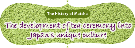 The History of Matcha｜The development of tea ceremony into Japan's unique culture