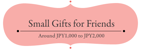 Small Gifts for Friends Around JPY1,000 to JPY2,000