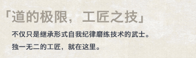 「道的极限，工匠之技不仅只是继承形式自我纪律磨练技术的武士。独一无二的工匠，就在这里。