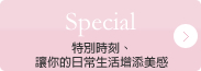 Special　特別時刻、讓你的日常生活增添美感