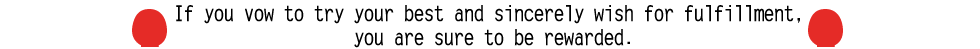 If you vow to try your best and sincerely wish for fulfillment, you are sure to be rewarded.