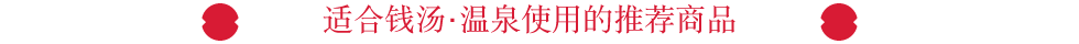 适合钱汤･温泉使用的推荐商品