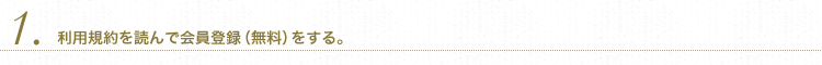 1.利用規約を読んで会員登録（無料）をする。