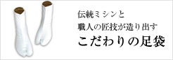 伝統ミシンと職人の匠技が造り出す こだわりの足袋