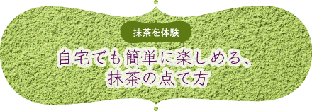 抹茶を体験｜自宅でも簡単に楽しめる、抹茶の点て方